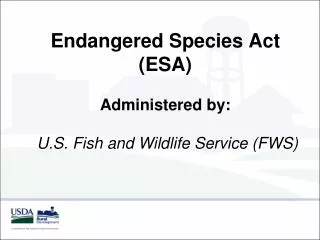 Endangered Species Act (ESA) Administered by: U.S. Fish and Wildlife Service ( FWS )