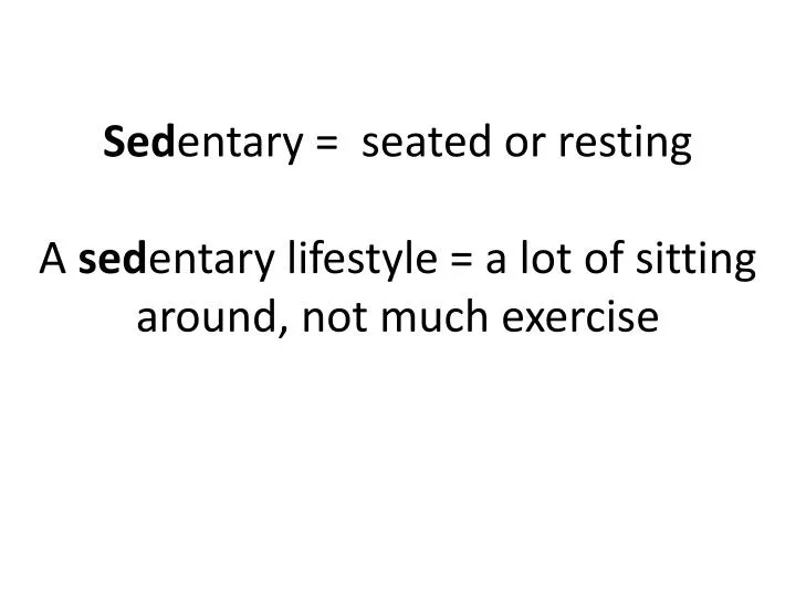 sed entary seated or resting a sed entary lifestyle a lot of sitting around not much exercise