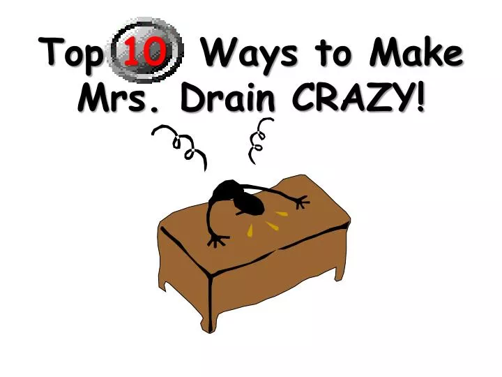 top 10 ways to make mrs drain crazy