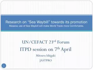 UN/CEFACT 23 rd Forum ITPD session on 7 th April Mitsuru Ishigaki JASTPRO