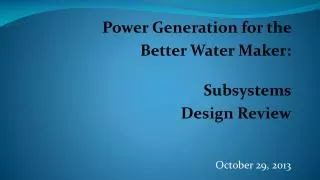 Power Generation for the Better Water Maker: Subsystems Design Review October 29, 2013