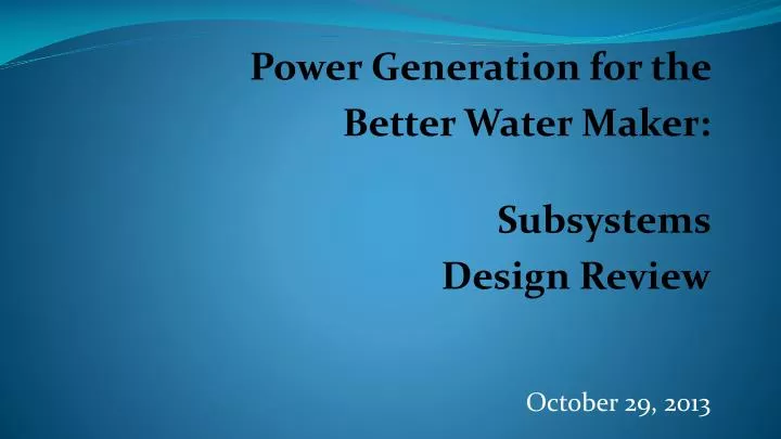 power generation for the better water maker subsystems design review october 29 2013