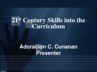 21 st Century Skills into the Curriculum Adoracion C. Cunanan Presenter