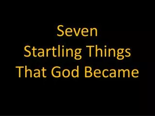 Seven Startling Things That God Became