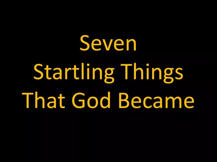 seven startling things that god became
