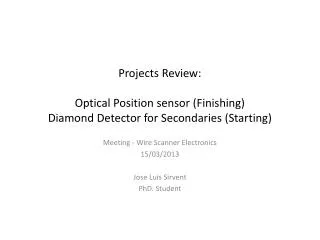 Projects Review: Optical Position sensor (Finishing) Diamond Detector for Secondaries (Starting)