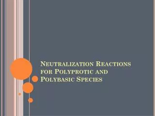 Neutralization Reactions for Polyprotic and Polybasic Species
