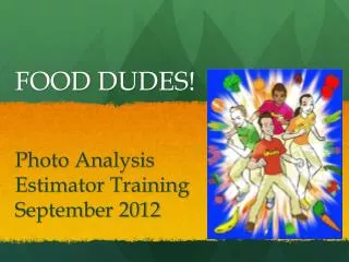 FOOD DUDES! Photo Analysis Estimator Training September 2012
