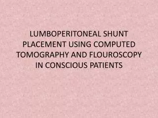 LUMBOPERITONEAL SHUNT PLACEMENT USING COMPUTED TOMOGRAPHY AND FLOUROSCOPY IN CONSCIOUS PATIENTS