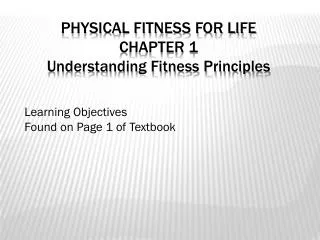 PHYSICAL FITNESS FOR LIFE CHAPTER 1 Understanding Fitness Principles Learning Objectives