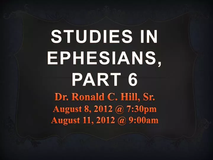 studies in ephesians part 6 dr ronald c hill sr august 8 2012 @ 7 30pm august 11 2012 @ 9 00am