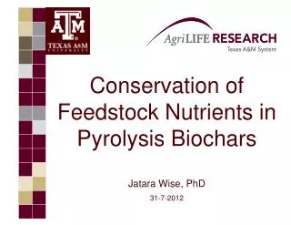 Conservation of Feedstock Nutrients in Pyrolysis Biochars Jatara Wise, PhD 31-7-2012