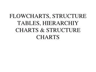 FLOWCHARTS, STRUCTURE TABLES, HIERARCHIY CHARTS &amp; STRUCTURE CHARTS