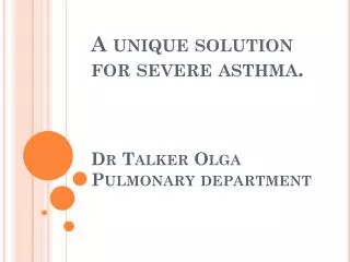 A unique solution for severe asthma. Dr Talker Olga Pulmonary department