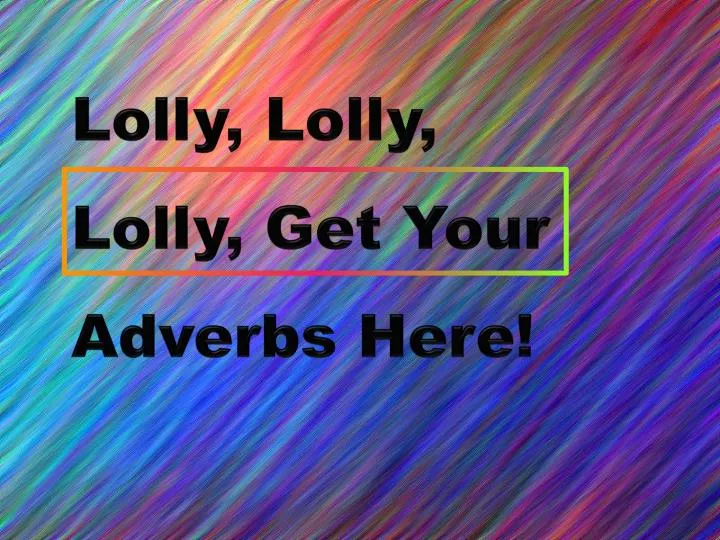 lolly lolly lolly get your adverbs here