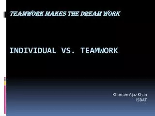 TEAMWORK MAKES THE DREAM WORK Individual vs. Teamwork