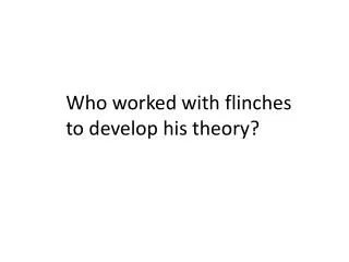 Who worked with flinches to develop his theory?