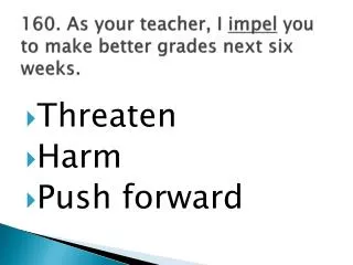 160. As your teacher, I impel you to make better grades next six weeks.