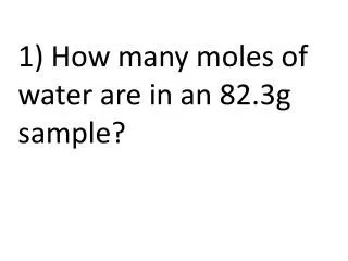 1) How many moles of water are in an 82.3g sample?