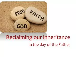 Reclaiming our inheritance In the day of the Father