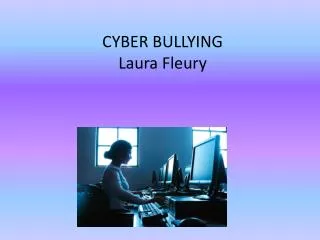 CYBER BULLYING Laura Fleury