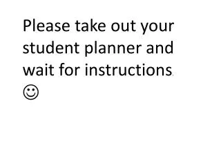 Please take out your student planner and wait for instructions . ?