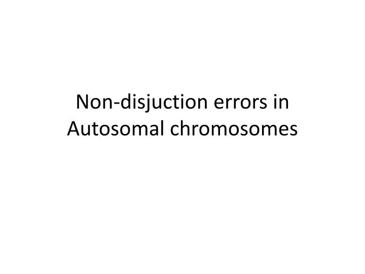 non disjuction errors in autosomal chromosomes