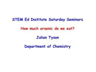 STEM Ed Institute Saturday Seminars How much arsenic do we eat? Julian Tyson