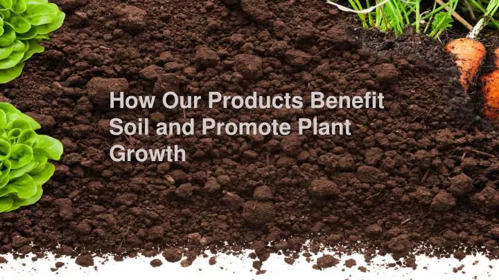 how our products benefit soil and promote plant growth
