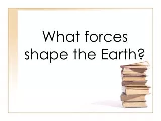 What forces shape the Earth?