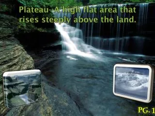 Plateau- A high flat area that rises steeply above the land.