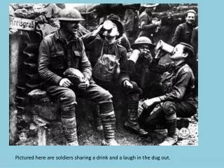 Pictured here are soldiers sharing a drink and a laugh in the dug out.