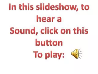 In this slideshow, to hear a Sound, click on this button To play: