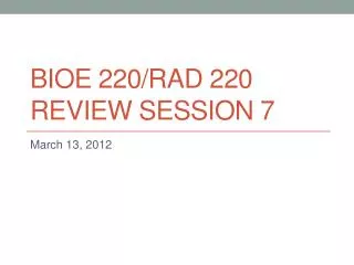 BIOE 220/rad 220 Review session 7