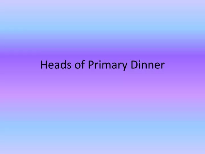heads of primary dinner