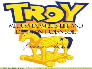 Medusa Exam 2013: Life and Death on Trojan Soil