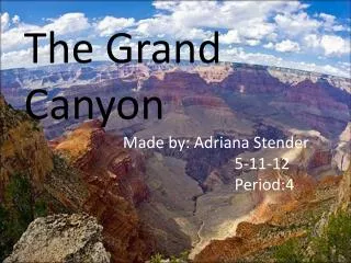 The Grand Canyon Made by: Adriana Stender 						5-11-12 						Period:4