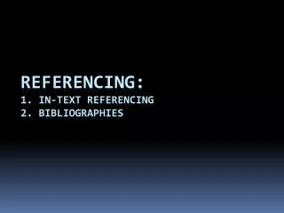 Referencing: 1. In-text referencing 2. bibliographies