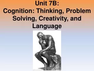 Unit 7B: Cognition: Thinking, Problem Solving, Creativity, and Language