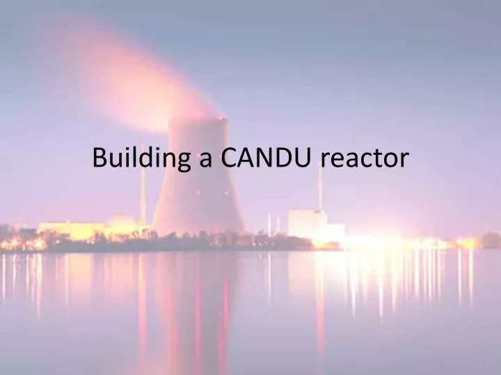 building a candu reactor