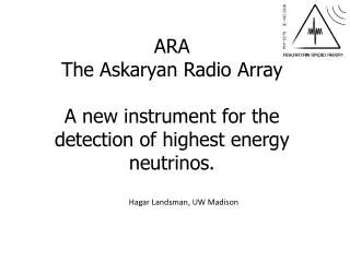 ARA The Askaryan Radio Array A new instrument for the detection of highest energy neutrinos.