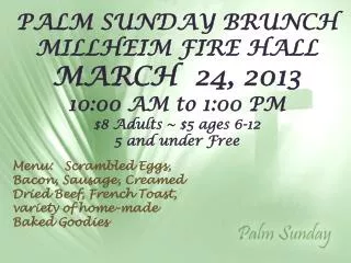 PALM SUNDAY BRUNCH MILLHEIM FIRE HALL MARCH 24, 2013 10:00 AM to 1:00 PM $8 Adults ~ $5 ages 6-12