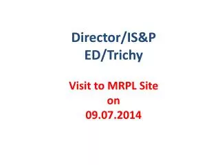Director/IS&amp;P ED/ Trichy Visit to MRPL Site on 09.07.2014