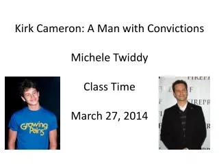 Kirk Cameron: A Man with Convictions Michele Twiddy Class Time March 27, 2014