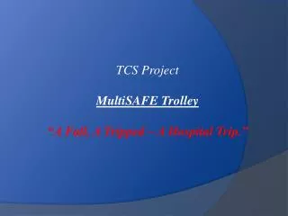 TCS Project MultiSAFE Trolley “A Fall, A Tripped – A Hospital Trip.”