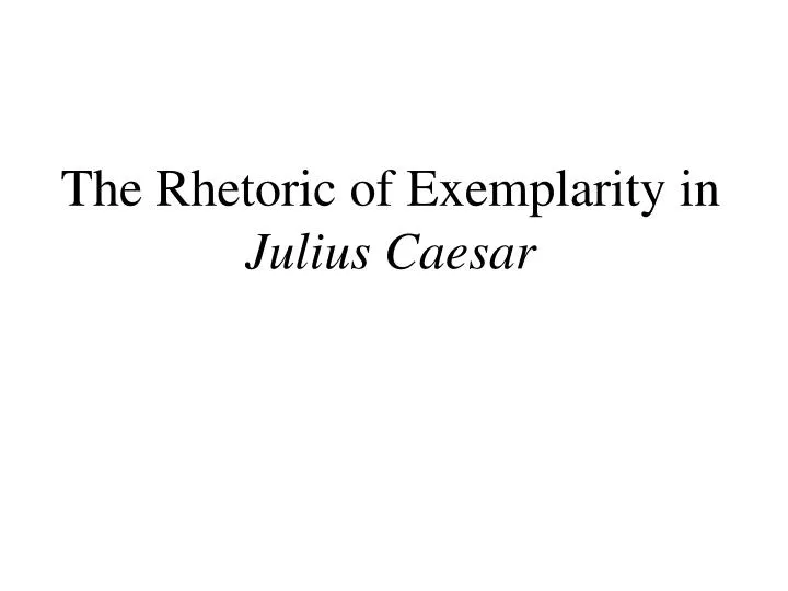 the rhetoric of exemplarity in julius caesar