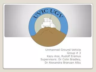 Unmanned Ground Vehicle Group # 3 Kazu Arai, Rudolf Eramus Supervisors: Dr Colin Bradley,