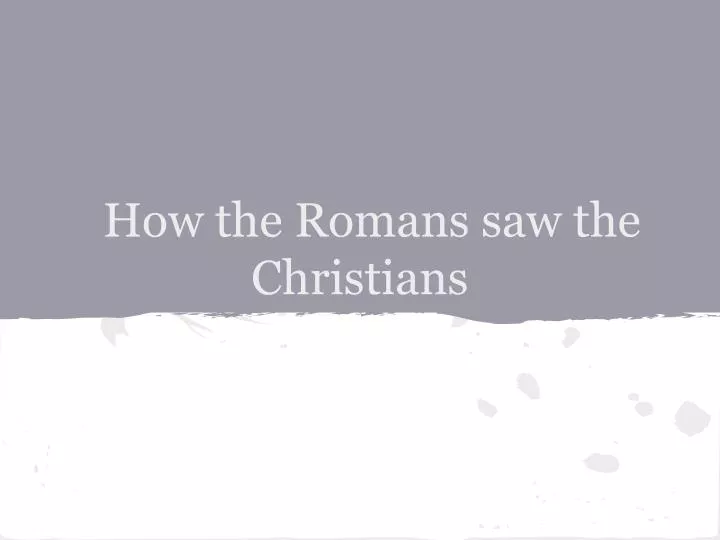 how the romans saw the christians