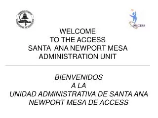 WELCOME TO THE ACCESS SANTA ANA NEWPORT MESA ADMINISTRATION UNIT