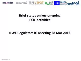 Brief status on key on-going PCR activities NWE Regulators IG Meeting 28 Mar 2012